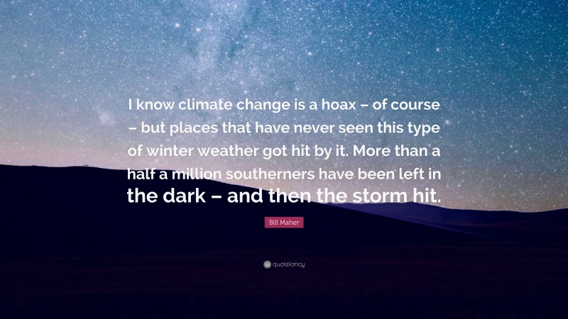 Bill Maher Quote: “I know climate change is a hoax – of course – but places that have never seen this type of winter weather got hit by it. More than a half a million southerners have been left in the dark – and then the storm hit.”