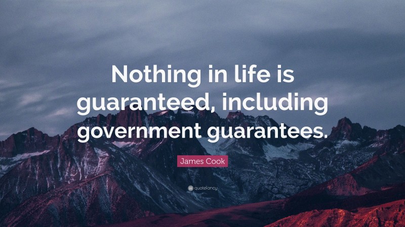 James Cook Quote: “Nothing in life is guaranteed, including government guarantees.”