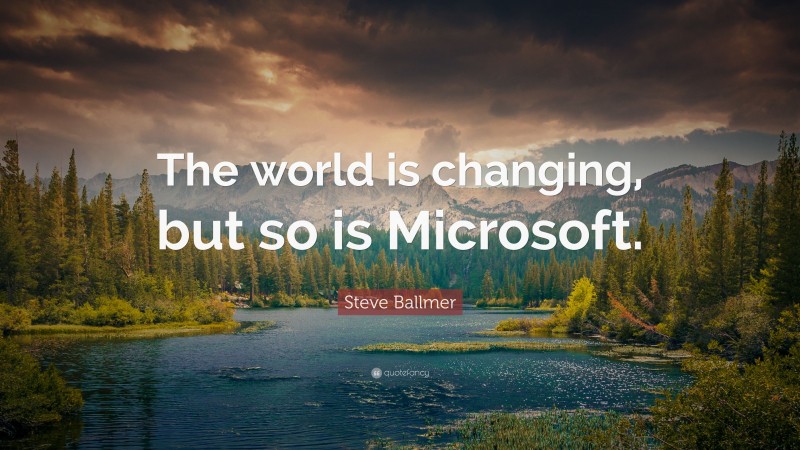 Steve Ballmer Quote: “The world is changing, but so is Microsoft.”