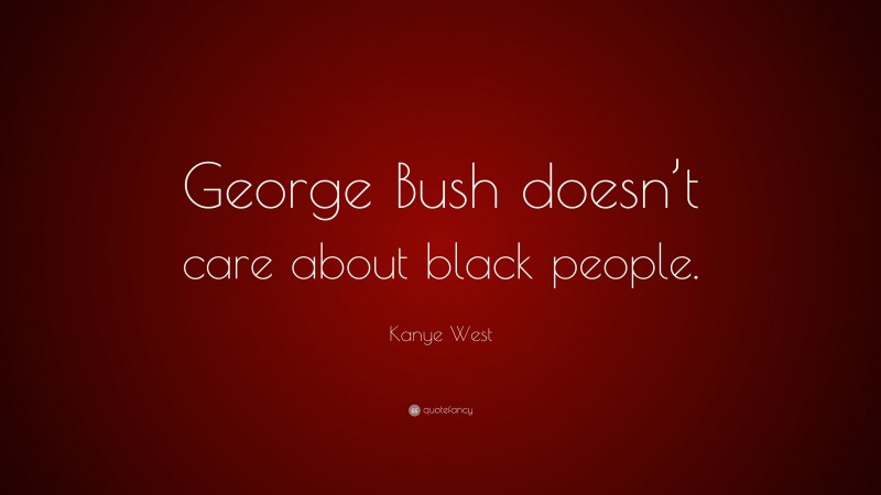 Kanye West Quote: “George Bush doesn’t care about black people.”