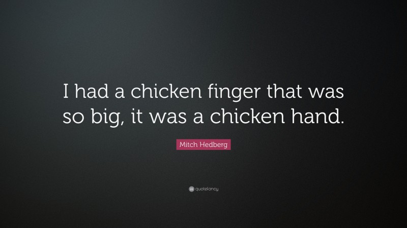 Mitch Hedberg Quote: “I had a chicken finger that was so big, it was a chicken hand.”