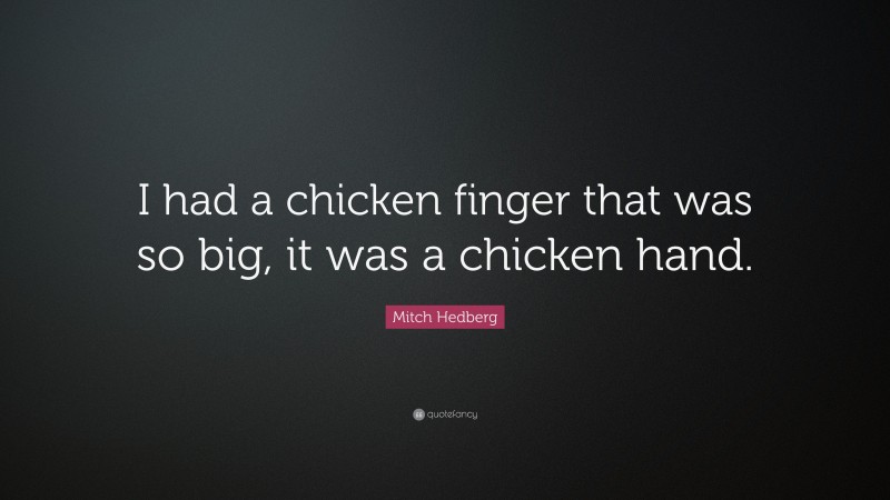 Mitch Hedberg Quote: “I had a chicken finger that was so big, it was a chicken hand.”