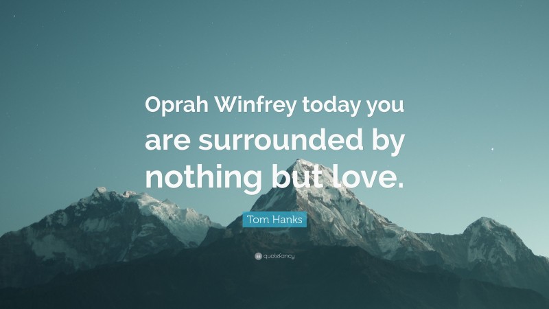 Tom Hanks Quote: “Oprah Winfrey today you are surrounded by nothing but love.”