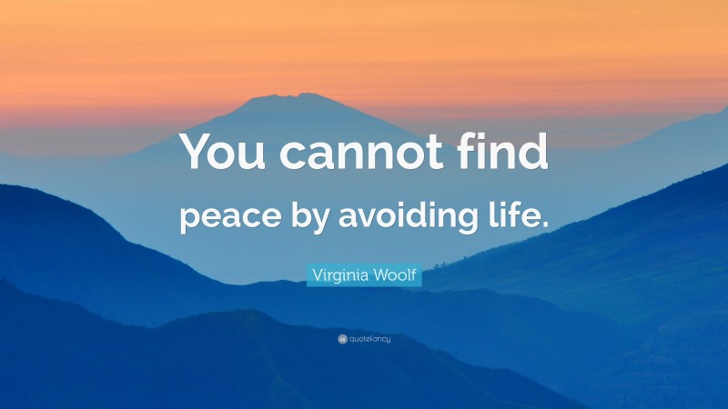 Virginia Woolf Quote: “You cannot find peace by avoiding life.”