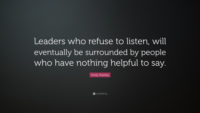 Andy Stanley Quote: “Leaders who refuse to listen, will eventually be ...