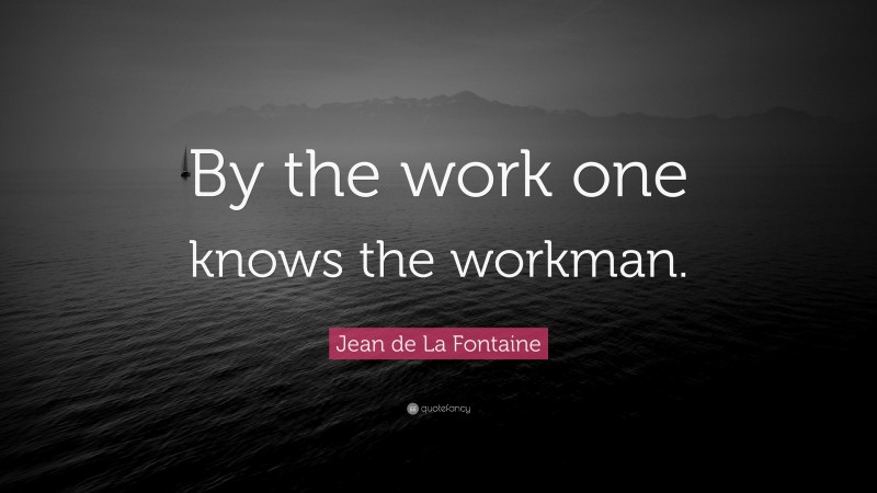 Jean de La Fontaine Quote: “By the work one knows the workman.”