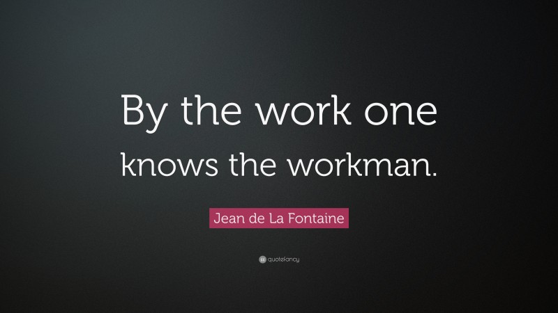 Jean de La Fontaine Quote: “By the work one knows the workman.”