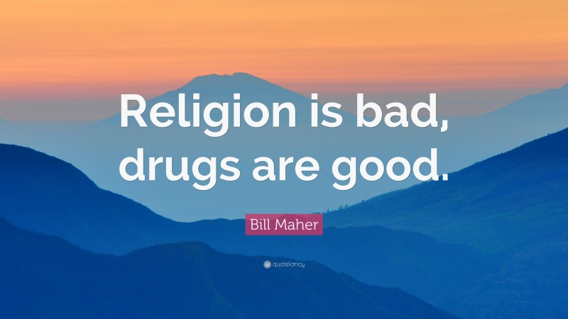 Bill Maher Quote: “Religion is bad, drugs are good.”