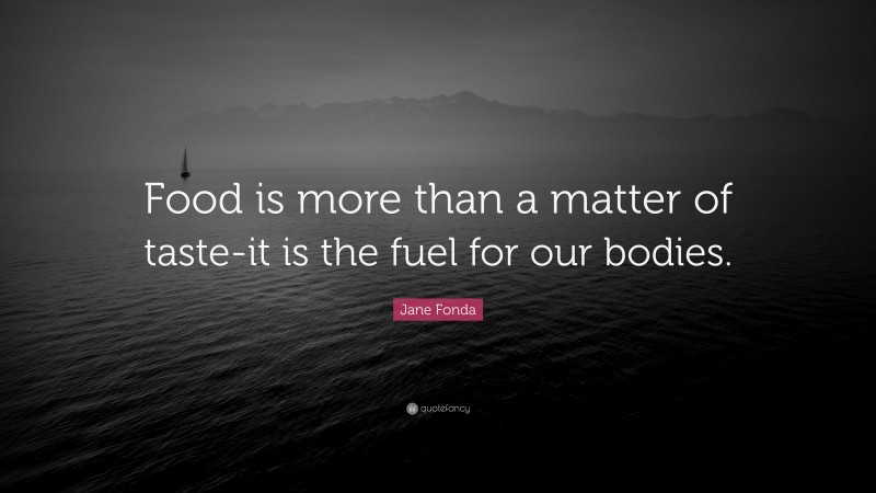 Jane Fonda Quote: “Food is more than a matter of taste-it is the fuel for our bodies.”