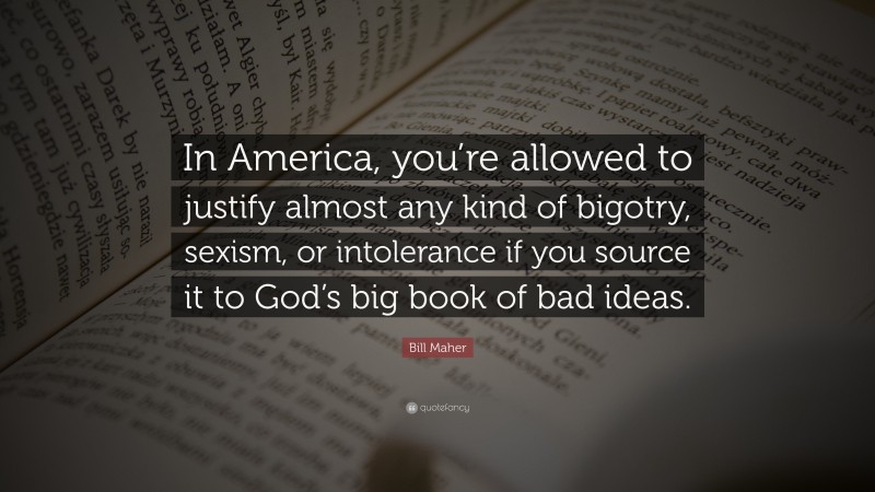 Bill Maher Quote “in America You’re Allowed To Justify Almost Any Kind Of Bigotry Sexism Or