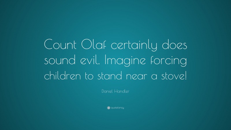 Daniel Handler Quote: “Count Olaf certainly does sound evil. Imagine forcing children to stand near a stove!”