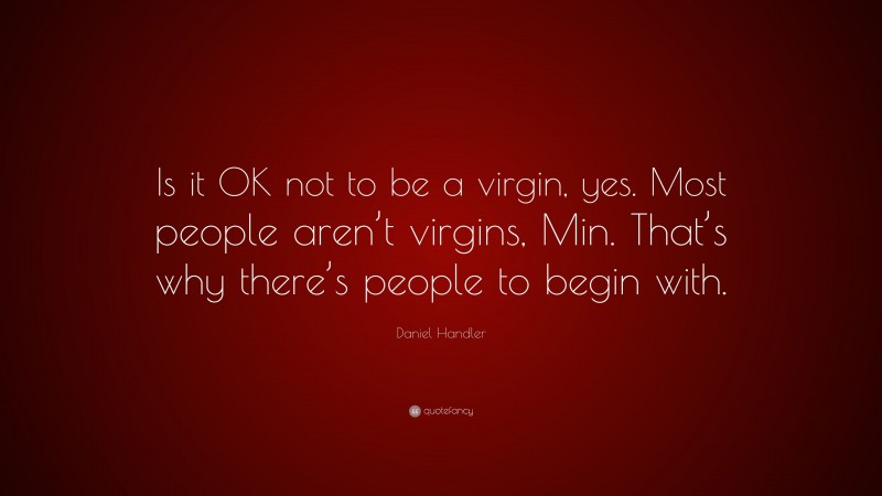 Daniel Handler Quote: “Is it OK not to be a virgin, yes. Most people aren’t virgins, Min. That’s why there’s people to begin with.”