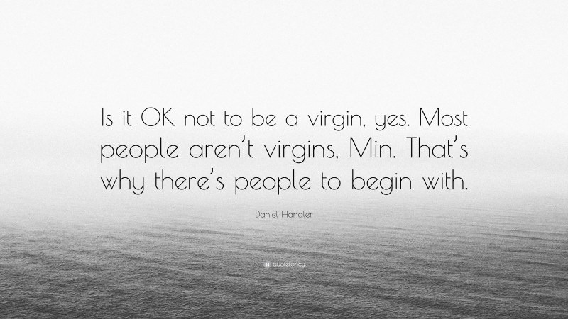 Daniel Handler Quote: “Is it OK not to be a virgin, yes. Most people aren’t virgins, Min. That’s why there’s people to begin with.”
