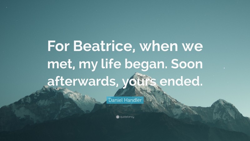 Daniel Handler Quote: “For Beatrice, when we met, my life began. Soon afterwards, yours ended.”