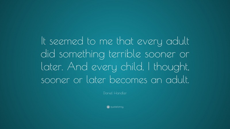 Daniel Handler Quote: “It seemed to me that every adult did something terrible sooner or later. And every child, I thought, sooner or later becomes an adult.”