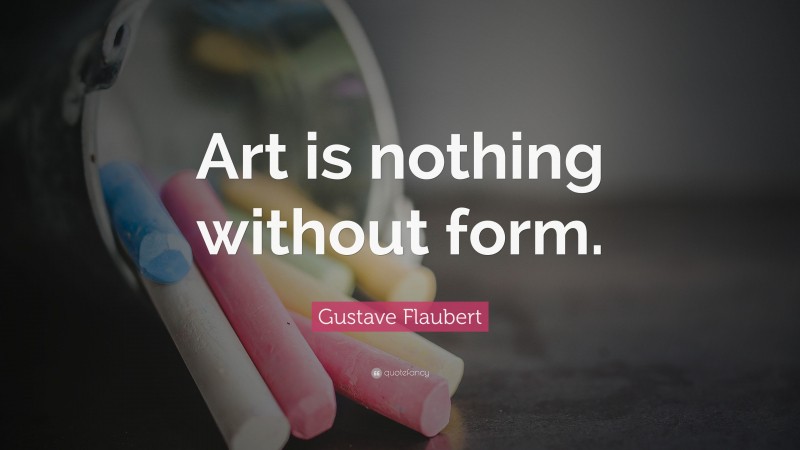 Gustave Flaubert Quote: “Art is nothing without form.”