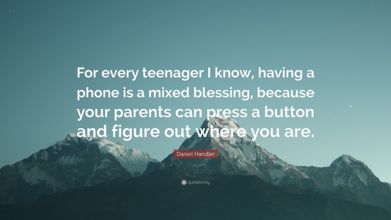 Daniel Handler Quote: “For every teenager I know, having a phone is a mixed blessing, because your parents can press a button and figure out where you are.”