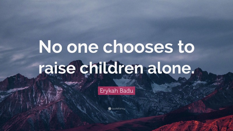 Erykah Badu Quote: “No one chooses to raise children alone.”