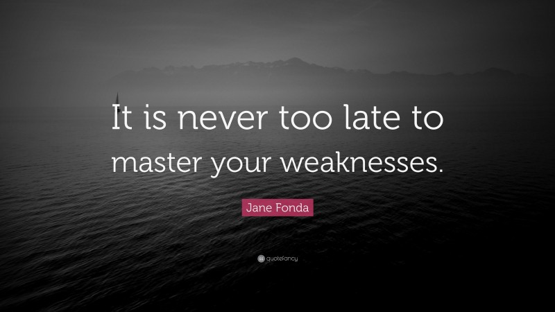 Jane Fonda Quote: “It is never too late to master your weaknesses.”