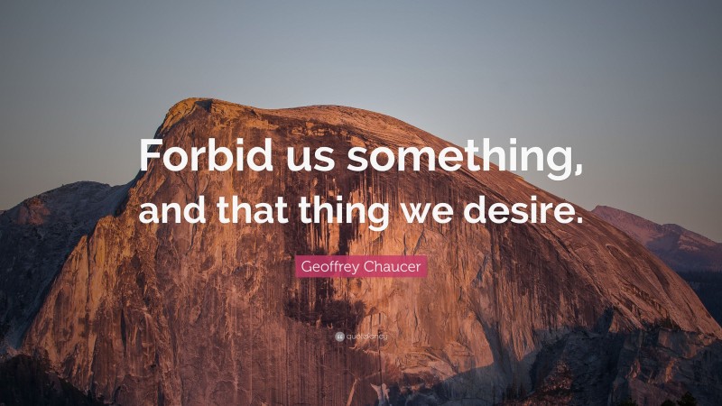 Geoffrey Chaucer Quote: “Forbid us something, and that thing we desire.”