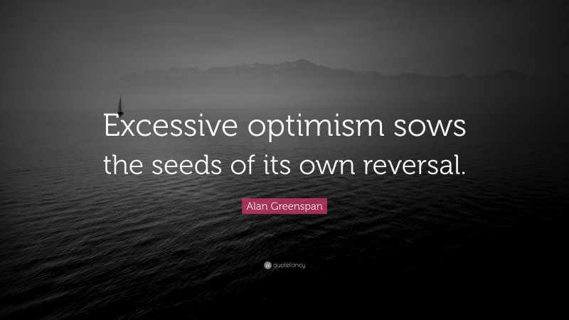 Alan Greenspan Quote: “Excessive optimism sows the seeds of its own reversal.”