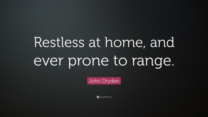John Dryden Quote: “Restless at home, and ever prone to range.”