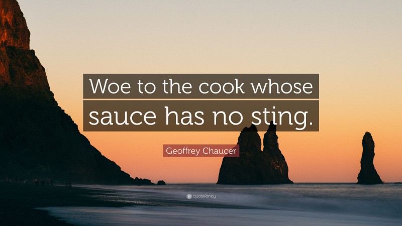 Geoffrey Chaucer Quote: “Woe to the cook whose sauce has no sting.”
