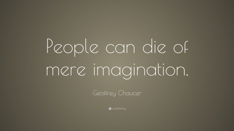 Geoffrey Chaucer Quote: “People can die of mere imagination.”