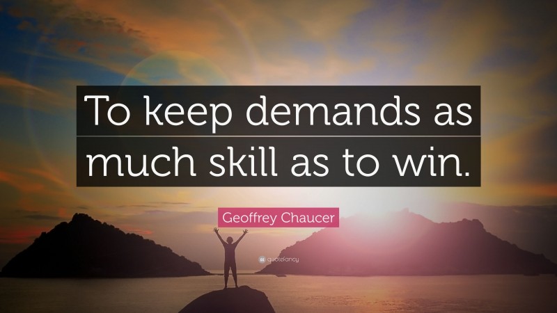 Geoffrey Chaucer Quote: “To keep demands as much skill as to win.”