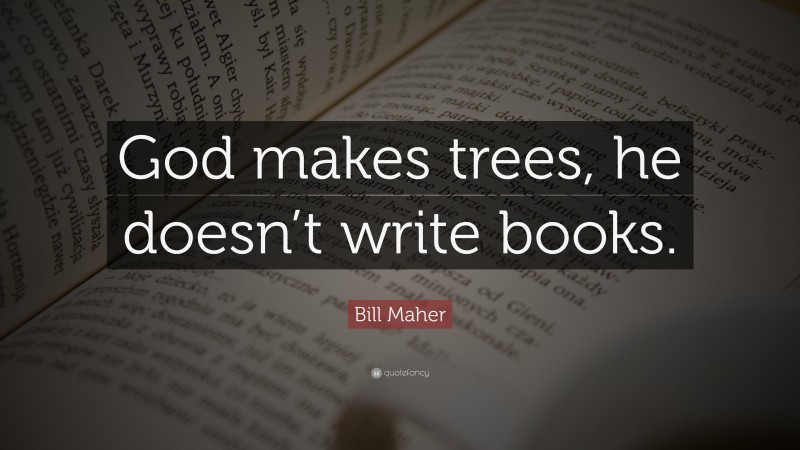 Bill Maher Quote: “God makes trees, he doesn’t write books.”