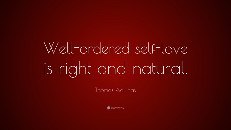 Thomas Aquinas Quote: “Well-ordered self-love is right and natural.”