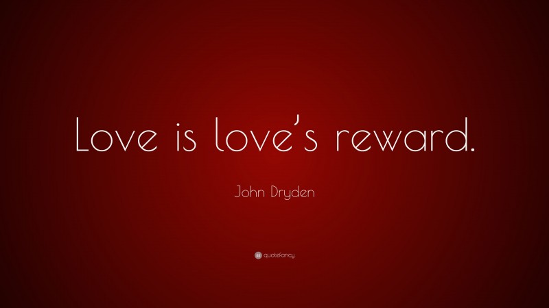John Dryden Quote: “Love is love’s reward.”