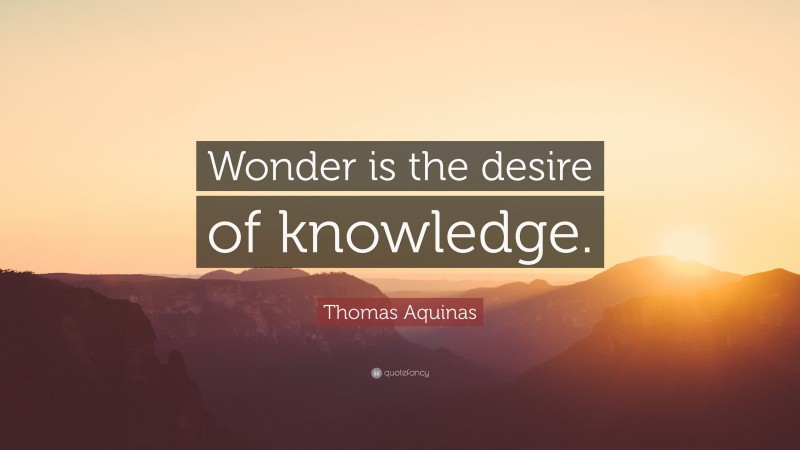 Thomas Aquinas Quote: “Wonder is the desire of knowledge.”