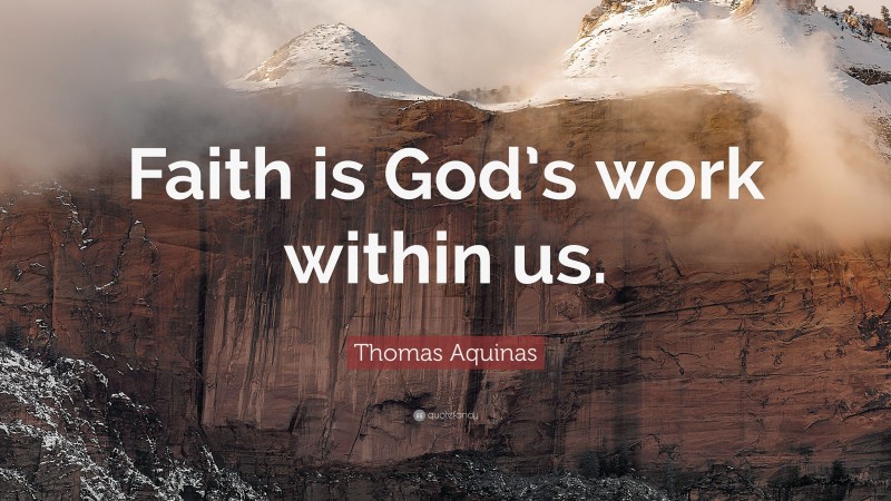 Thomas Aquinas Quote: “Faith is God’s work within us.”