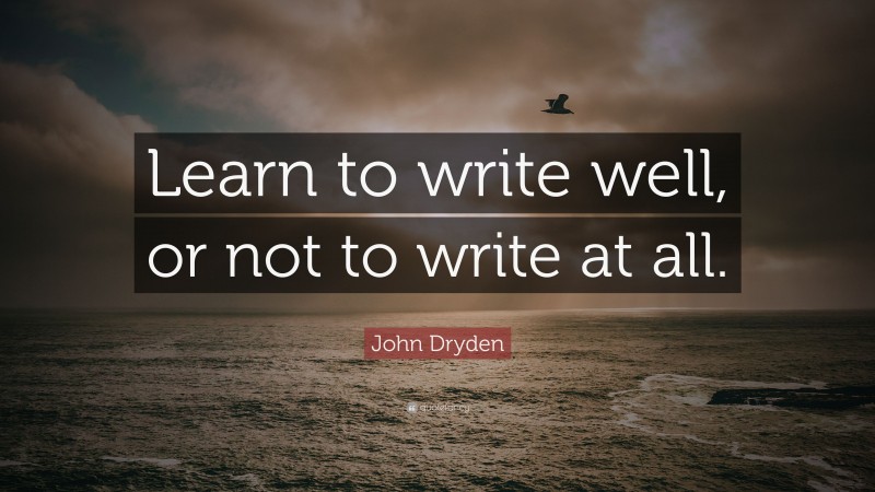 John Dryden Quote: “Learn to write well, or not to write at all.”