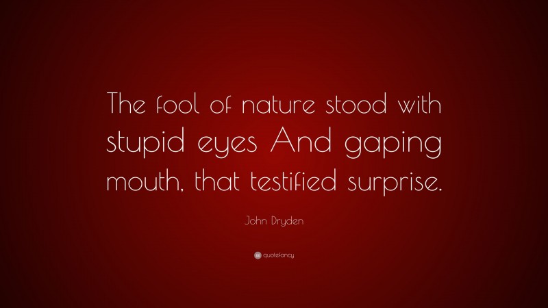 John Dryden Quote: “The fool of nature stood with stupid eyes And gaping mouth, that testified surprise.”