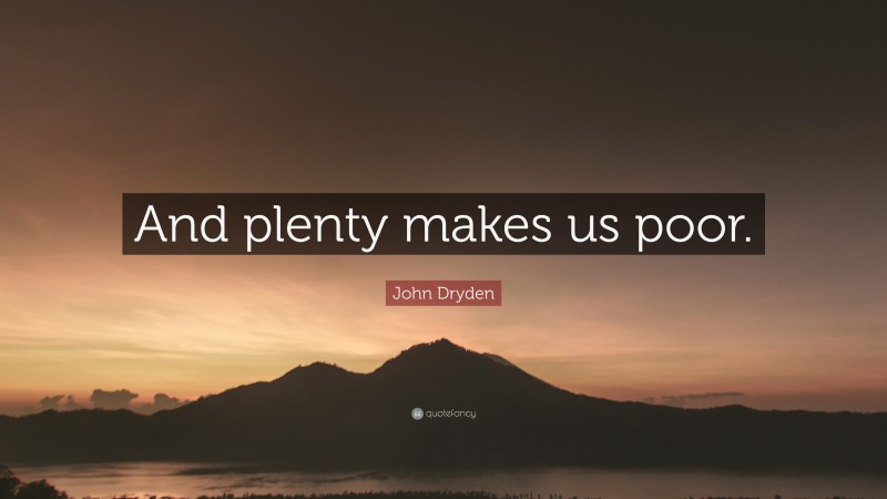 John Dryden Quote: “And plenty makes us poor.”