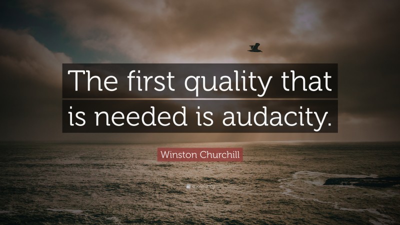 Winston Churchill Quote: “The first quality that is needed is audacity.”