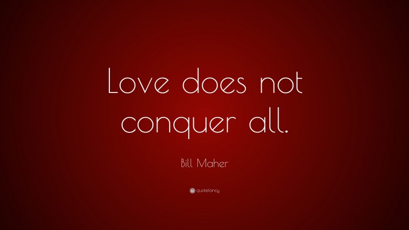 Bill Maher Quote: “Love does not conquer all.”