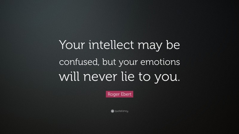 Roger Ebert Quote: “Your intellect may be confused, but your emotions will never lie to you.”