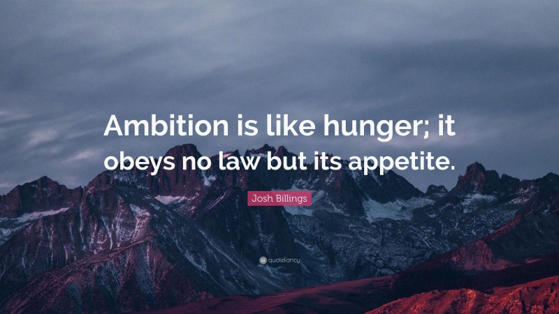 Josh Billings Quote: “Ambition is like hunger; it obeys no law but its appetite.”