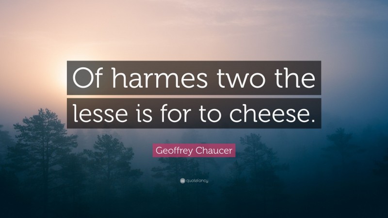 Geoffrey Chaucer Quote: “Of harmes two the lesse is for to cheese.”