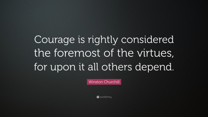 Winston Churchill Quote: “Courage is rightly considered the foremost of ...