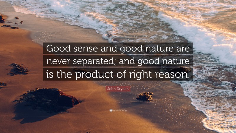 John Dryden Quote: “Good sense and good nature are never separated; and good nature is the product of right reason.”