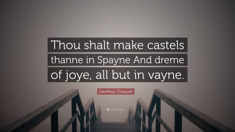 Geoffrey Chaucer Quote: “Thou shalt make castels thanne in Spayne And dreme of joye, all but in vayne.”