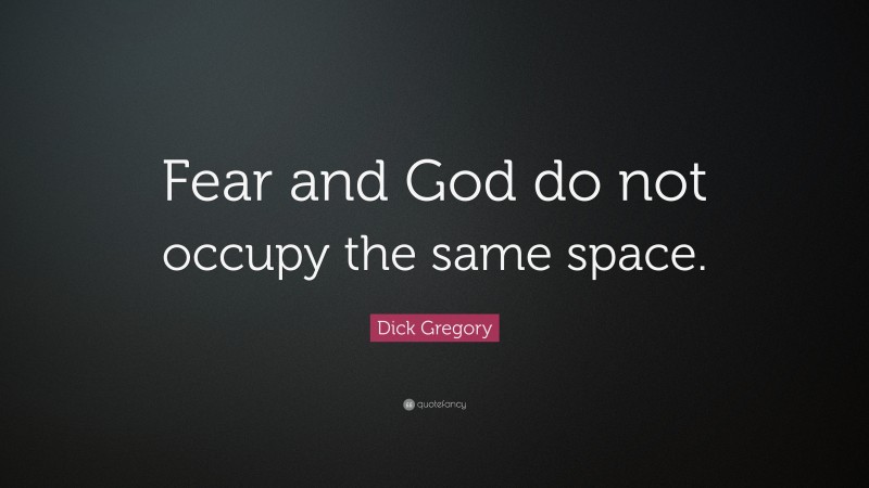 Dick Gregory Quote: “Fear and God do not occupy the same space.”