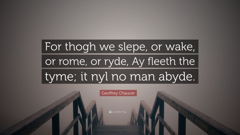 Geoffrey Chaucer Quote: “For thogh we slepe, or wake, or rome, or ryde, Ay fleeth the tyme; it nyl no man abyde.”