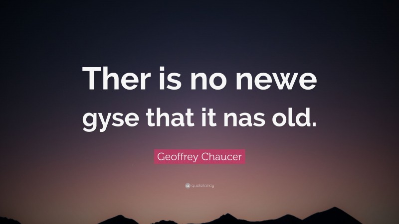 Geoffrey Chaucer Quote: “Ther is no newe gyse that it nas old.”