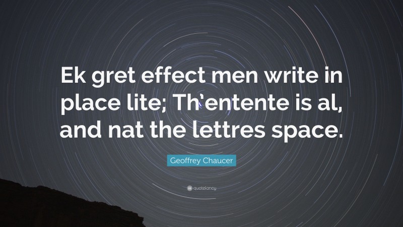 Geoffrey Chaucer Quote: “Ek gret effect men write in place lite; Th’entente is al, and nat the lettres space.”
