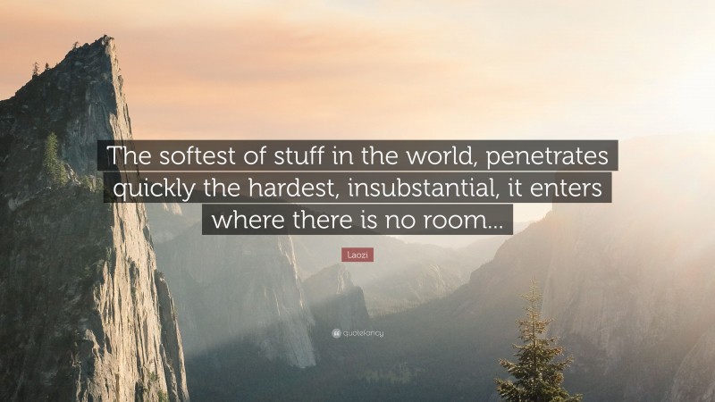 Laozi Quote: “The softest of stuff in the world, penetrates quickly the hardest, insubstantial, it enters where there is no room...”